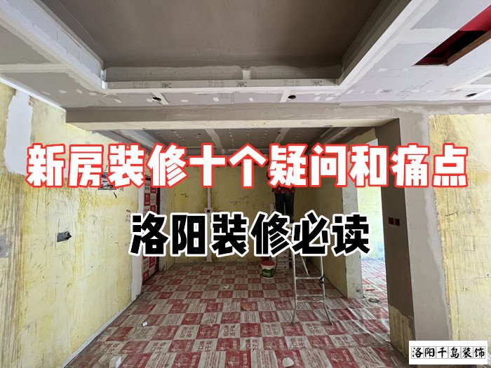 新房裝修十個(gè)疑問和痛點(diǎn)，洛陽裝修必讀