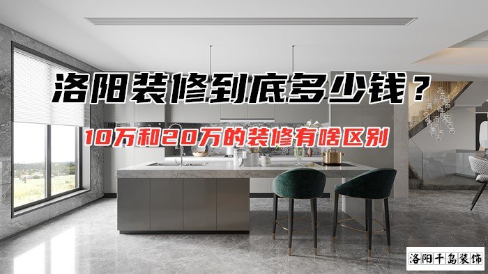 洛陽裝修到底多少錢？10萬和20萬的裝修有啥區(qū)別